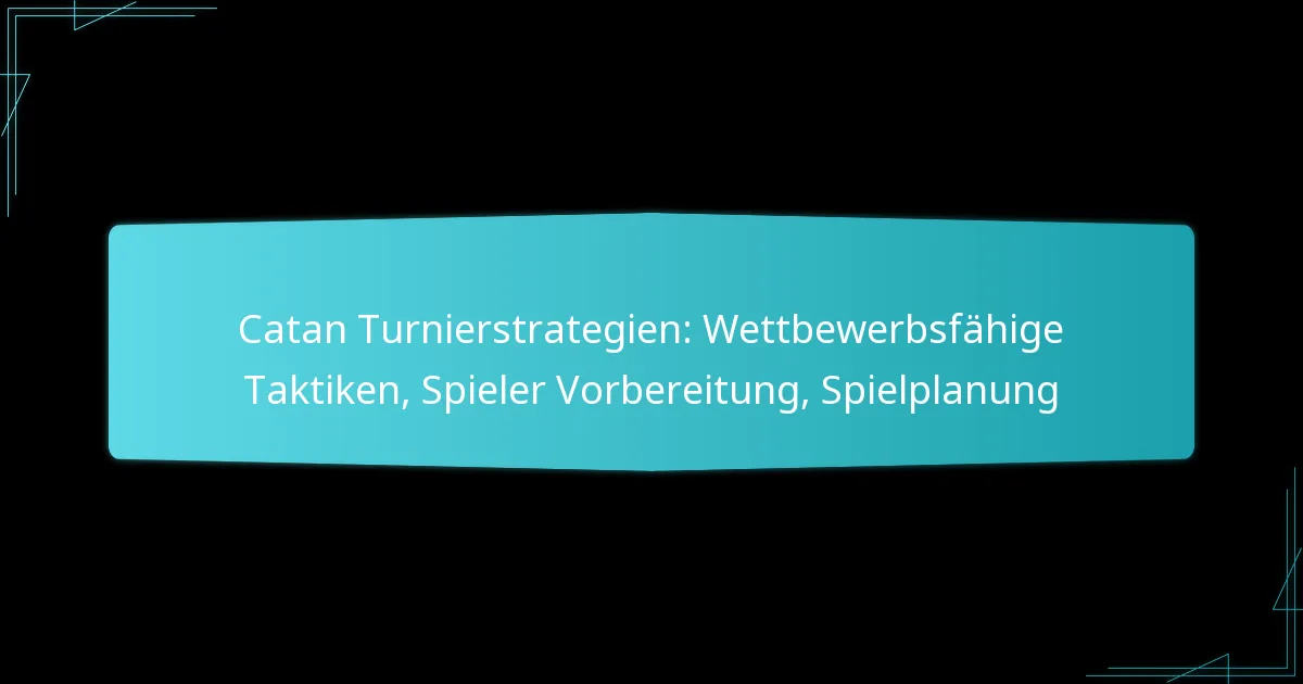 Catan Turnierstrategien: Wettbewerbsfähige Taktiken, Spieler Vorbereitung, Spielplanung