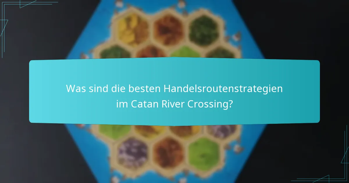 Was sind die besten Handelsroutenstrategien im Catan River Crossing?
