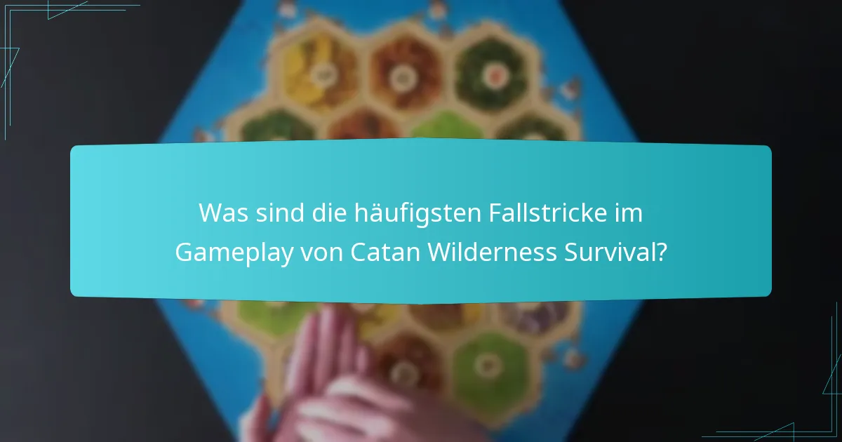 Was sind die häufigsten Fallstricke im Gameplay von Catan Wilderness Survival?