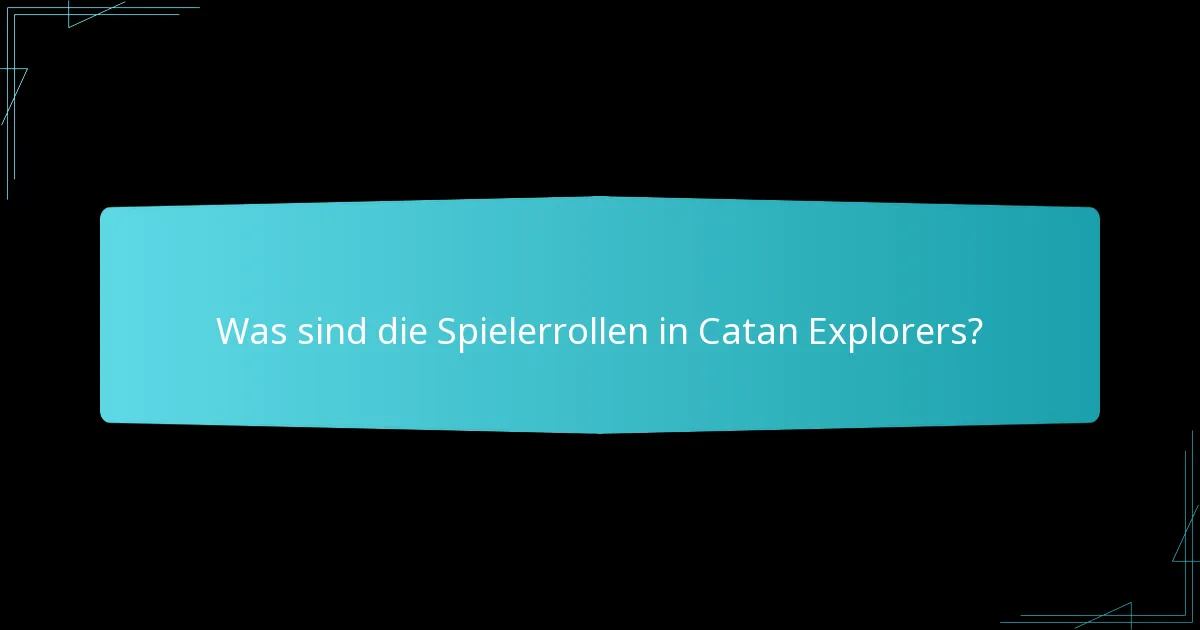 Was sind die Spielerrollen in Catan Explorers?