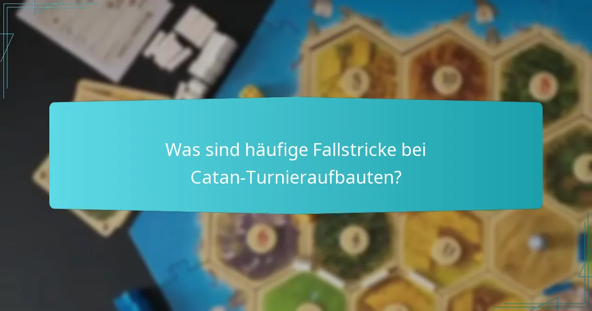 Was sind häufige Fallstricke bei Catan-Turnieraufbauten?