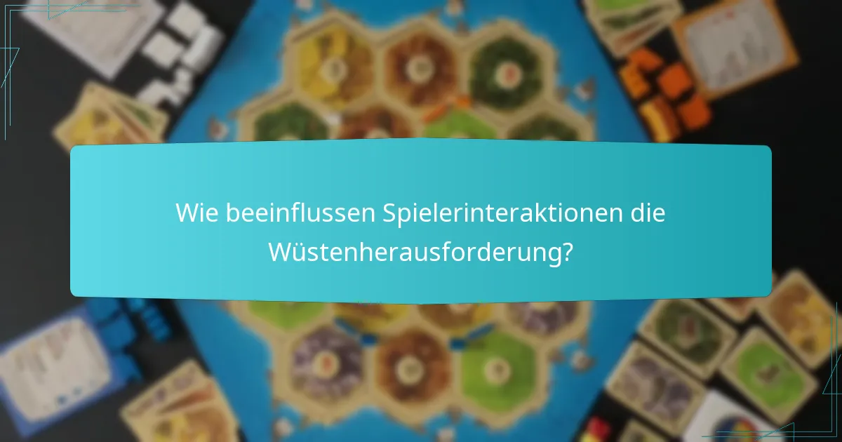 Wie beeinflussen Spielerinteraktionen die Wüstenherausforderung?