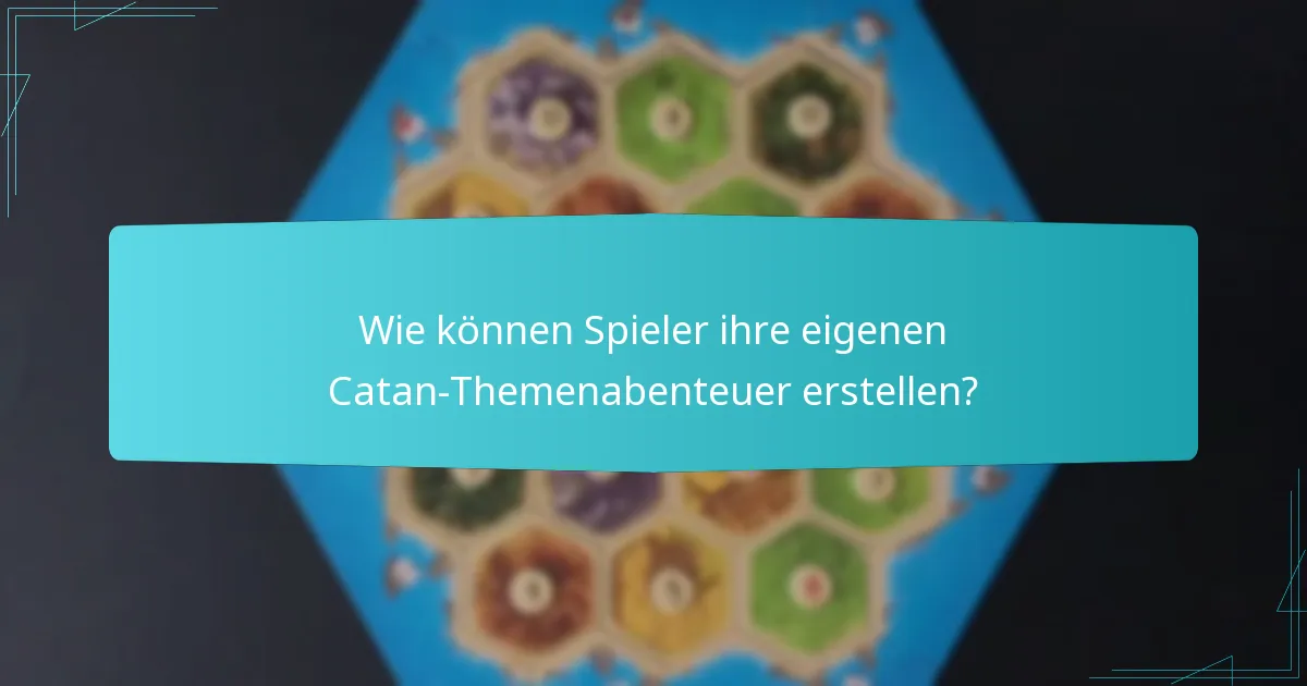 Wie können Spieler ihre eigenen Catan-Themenabenteuer erstellen?