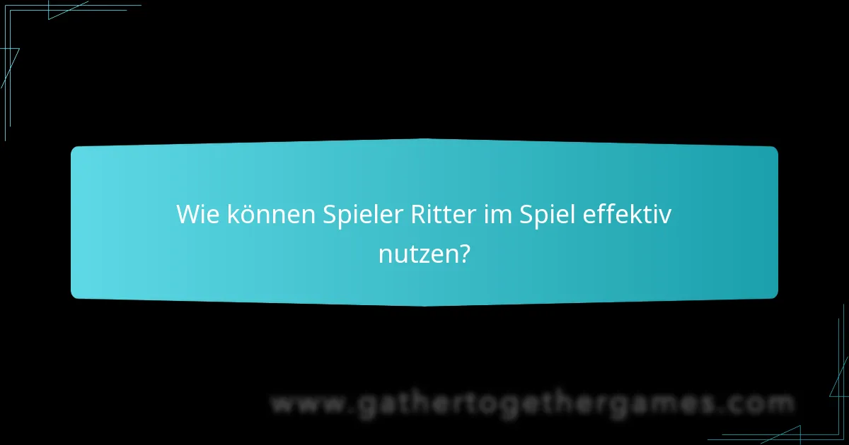 Wie können Spieler Ritter im Spiel effektiv nutzen?
