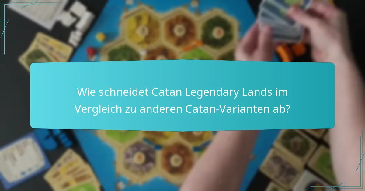 Wie schneidet Catan Legendary Lands im Vergleich zu anderen Catan-Varianten ab?